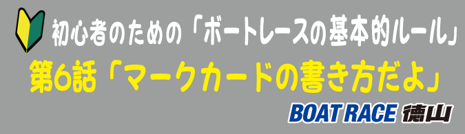 初心者のための「ボートレースの基本的ルール」第6話「マークカードの書き方だよ」