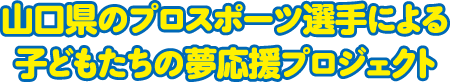 山口県のプロスポーツ選手による子どもたちの夢応援プロジェクト